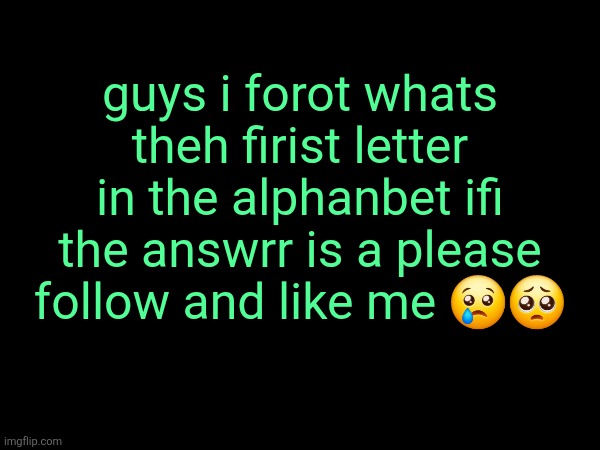 twitter engagement strategy | guys i forot whats theh firist letter in the alphanbet ifi the answrr is a please follow and like me 😢🥺 | made w/ Imgflip meme maker