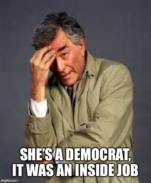 Columbo | SHE’S A DEMOCRAT, IT WAS AN INSIDE JOB | image tagged in columbo | made w/ Imgflip meme maker