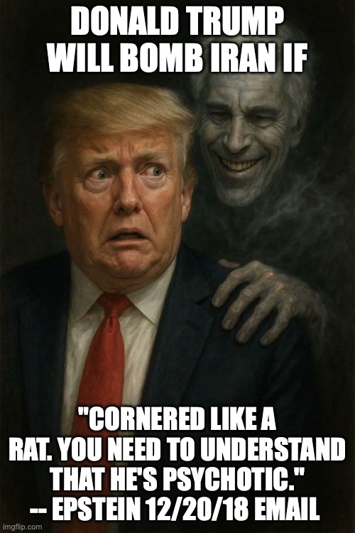 Even Epstein knew back in Trump's last term | DONALD TRUMP WILL BOMB IRAN IF; "CORNERED LIKE A RAT. YOU NEED TO UNDERSTAND THAT HE'S PSYCHOTIC." -- EPSTEIN 12/20/18 EMAIL | image tagged in trump-epstein-dickens,donald trump,trump unfit unqualified dangerous,jeffrey epstein,epstein files | made w/ Imgflip meme maker