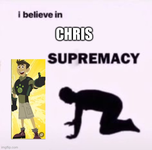 YES | CHRIS | image tagged in i believe in supremacy | made w/ Imgflip meme maker