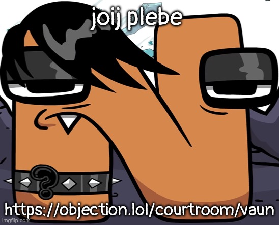 https://objection.lol/courtroom/vaun | joij plebe; https://objection.lol/courtroom/vaun | image tagged in eno | made w/ Imgflip meme maker