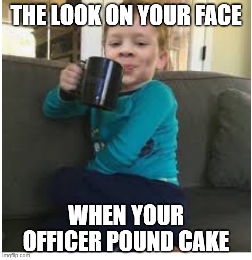 Calling Officer Pound Cake | THE LOOK ON YOUR FACE; WHEN YOUR OFFICER POUND CAKE | image tagged in the look on,lemon pound cake,once you see it,cannot be unseen,afroman,officer pound cake | made w/ Imgflip meme maker