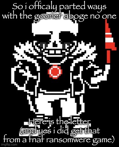 Killer sans | So i officaly parted ways with the gooner aboge no one; Here is the letter (and yes i did get that from a fnaf ransomwere game) | image tagged in killer sans | made w/ Imgflip meme maker