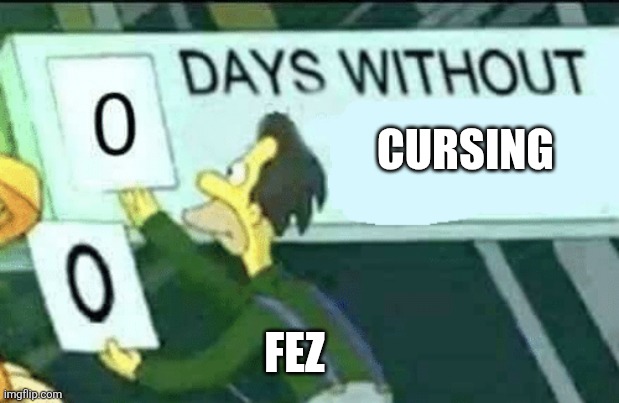 Me | CURSING; FEZ | image tagged in 0 days without lenny simpsons | made w/ Imgflip meme maker