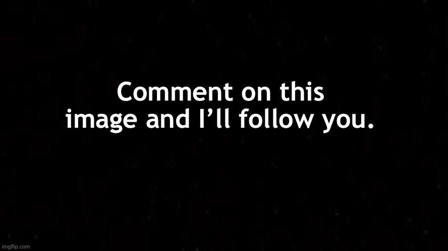 I will trust | Comment on this image and I’ll follow you. | image tagged in black square | made w/ Imgflip meme maker