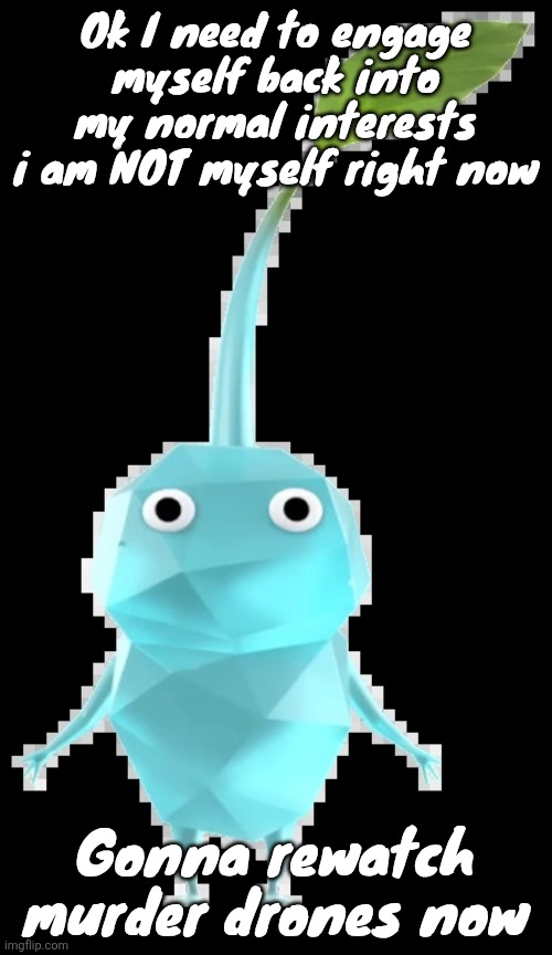 Ice pikmin | Ok I need to engage myself back into my normal interests i am NOT myself right now; Gonna rewatch murder drones now | image tagged in ice pikmin | made w/ Imgflip meme maker