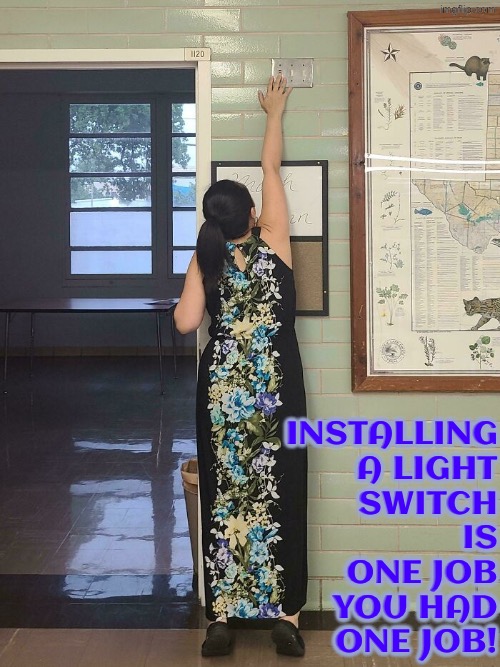 Why in the world is it up there? | INSTALLING A LIGHT SWITCH IS ONE JOB YOU HAD ONE JOB! | image tagged in you had one job,do you are have stupid,duhhh dumbass,dude wtf,why,nonsense | made w/ Imgflip meme maker