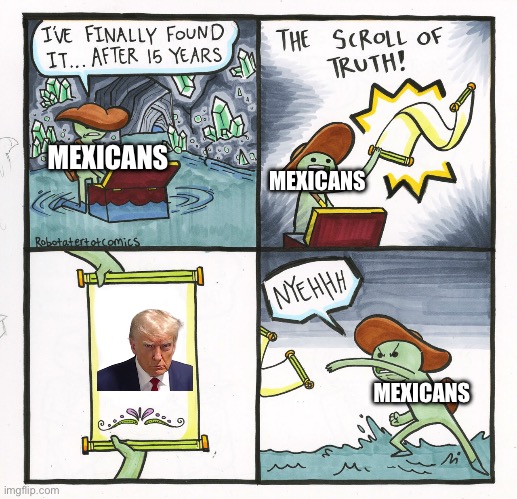The Scroll Of Truth | MEXICANS; MEXICANS; MEXICANS | image tagged in memes,the scroll of truth | made w/ Imgflip meme maker