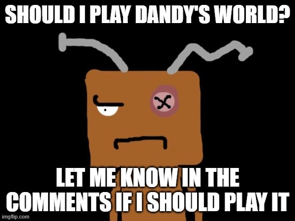 IDK | SHOULD I PLAY DANDY'S WORLD? LET ME KNOW IN THE COMMENTS IF I SHOULD PLAY IT | image tagged in frankendoll bruh,dandy's world,roblox | made w/ Imgflip meme maker