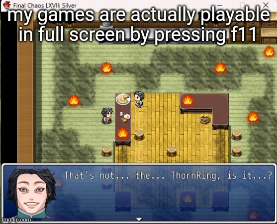it looks a lot better that way | my games are actually playable in full screen by pressing f11 | image tagged in thats not the thornring is it | made w/ Imgflip meme maker