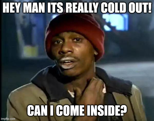 Y'all Got Any More Of That | HEY MAN ITS REALLY COLD OUT! CAN I COME INSIDE? | image tagged in memes,y'all got any more of that | made w/ Imgflip meme maker
