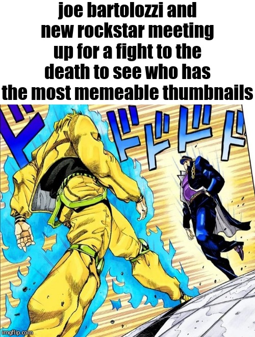 . | joe bartolozzi and new rockstar meeting up for a fight to the death to see who has the most memeable thumbnails | image tagged in oh so you re approaching me | made w/ Imgflip meme maker