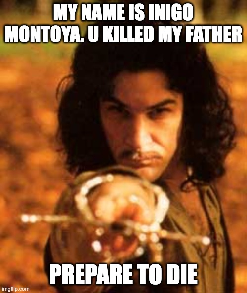 my name is inigo montoya you stole my friend prepare to die | my name is inigo montoya. u killed my father prepare to die | image tagged in my name is inigo montoya you stole my friend prepare to die | made w/ Imgflip meme maker