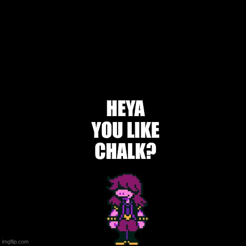 Plain Black Template | heya you like chalk? | image tagged in plain black template | made w/ Imgflip meme maker