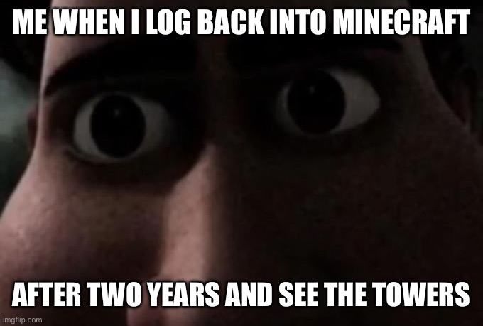 Titan stare | Me when I log back into Minecraft; After two years and see the towers | image tagged in titan stare | made w/ Imgflip meme maker