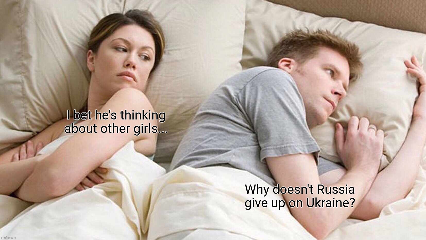 I Bet He's Thinking About Other Women | I bet he's thinking about other girls... Why doesn't Russia give up on Ukraine? | image tagged in memes,i bet he's thinking about other women | made w/ Imgflip meme maker