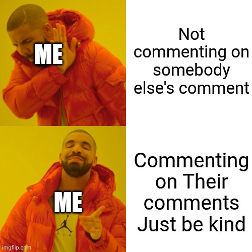 Drake Hotline Bling Meme | Not commenting on somebody else's comment Commenting on Their comments Just be kind Me Me | image tagged in memes,drake hotline bling | made w/ Imgflip meme maker