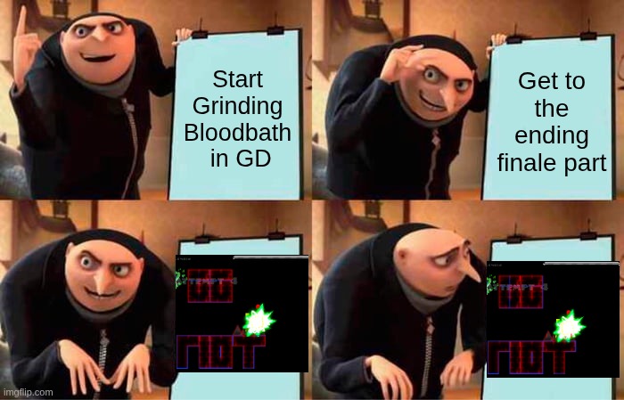 the pain | Start Grinding Bloodbath
 in GD; Get to the ending finale part | image tagged in memes,gru's plan | made w/ Imgflip meme maker
