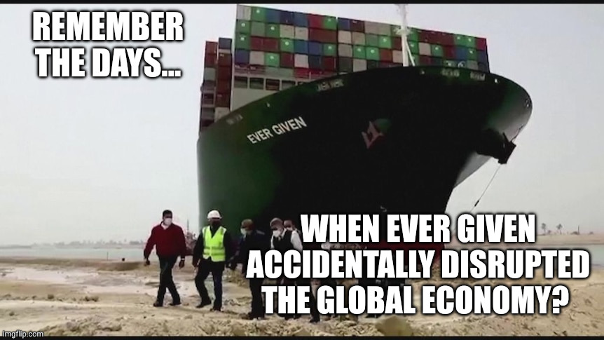If only this war was just another accident... but they wanted this stupidity more than peace | Remember the days... When Ever Given accidentally disrupted the global economy? | image tagged in ever given freighter blocks suez canal,memes,ever given,suez canal,accidents happen,oops | made w/ Imgflip meme maker