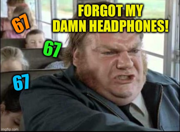 Chris Farley Bus Driver | Forgot my damn headphones! 67 67 67 | image tagged in chris farley bus driver | made w/ Imgflip meme maker