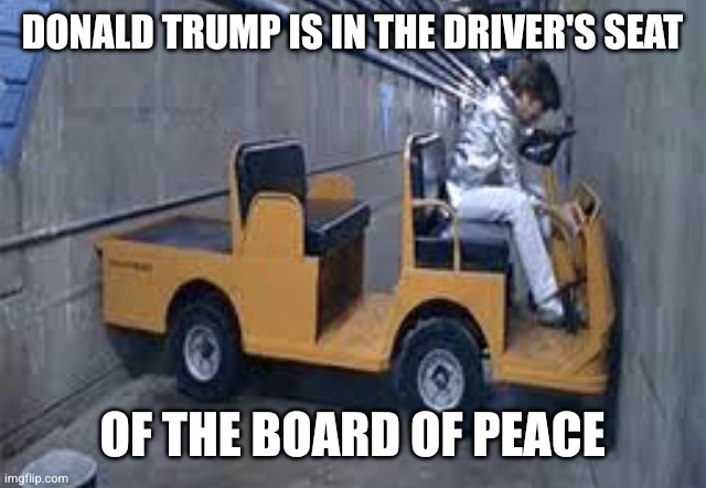 Everything is under control... | Donald Trump is in the driver's seat; Of the Board of Peace | image tagged in austin powers u turn,donald trump,memes,great driver,board of peace,middle east | made w/ Imgflip meme maker