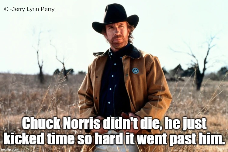 He'll Always Be a Bad Ass | Chuck Norris didn't die, he just kicked time so hard it went past him. | image tagged in chuck norris,death | made w/ Imgflip meme maker