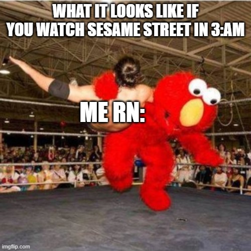 Elmo | what it looks like if you watch sesame street in 3:AM; me rn: | image tagged in elmo wrestling | made w/ Imgflip meme maker