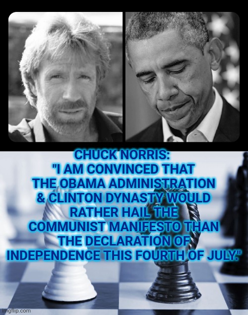 Chuck Norris on Obama and Clinton | CHUCK NORRIS: 
"I am convinced that the Obama Administration & Clinton Dynasty would rather hail the Communist Manifesto than the Declaration of Independence this Fourth of July." | image tagged in black and white knight,chuck norris,obama,clinton,communist socialist | made w/ Imgflip meme maker