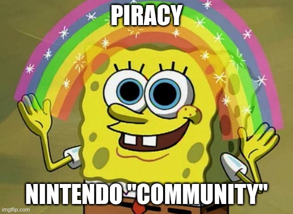 piracy IS a victimless crime | PIRACY; nintendo "community" | image tagged in memes,imagination spongebob | made w/ Imgflip meme maker
