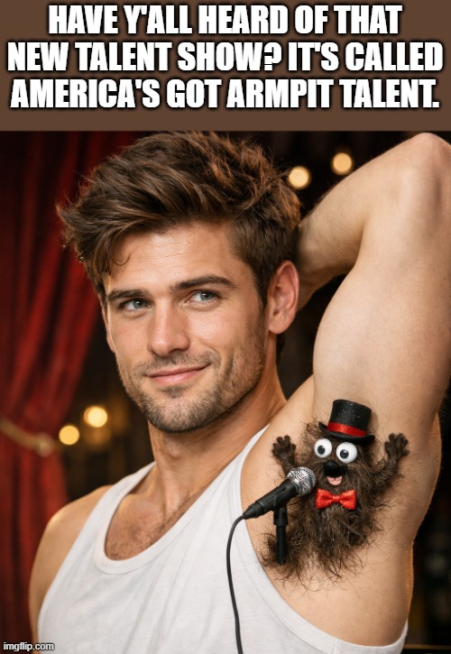 America's Got Armpit Talent | have y'all heard of that new talent show? it's called america's got armpit talent. | image tagged in america's got talent,armpits,armpit hair,hairy armpit,funny,memes | made w/ Imgflip meme maker