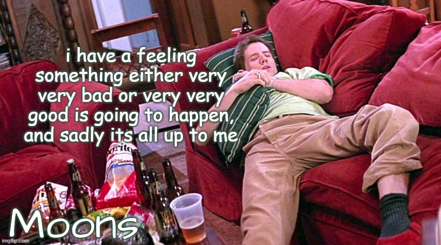 moons Randy temp | i have a feeling something either very very bad or very very good is going to happen, and sadly its all up to me | image tagged in moons randy temp | made w/ Imgflip meme maker