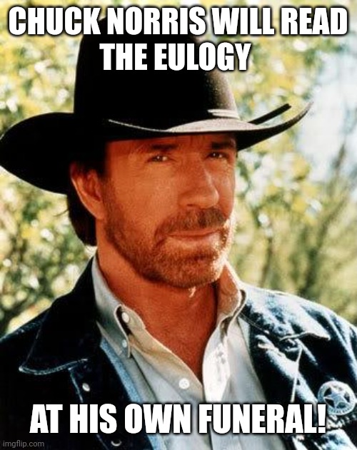 Chuck Norris Meme | Chuck Norris will read
the eulogy; At his own funeral! | image tagged in memes,chuck norris | made w/ Imgflip meme maker
