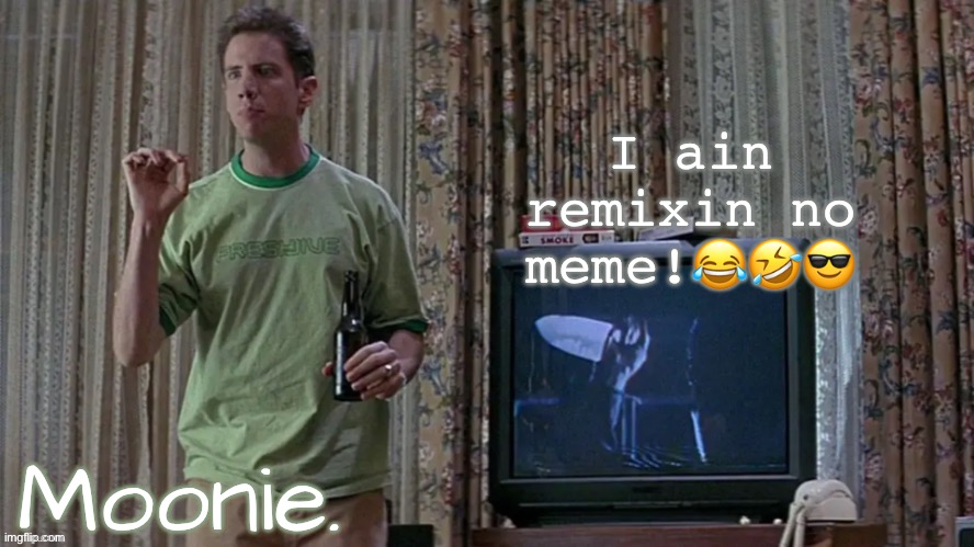 moons randy temp | I ain remixin no meme!😂🤣😎 | image tagged in moons randy temp | made w/ Imgflip meme maker