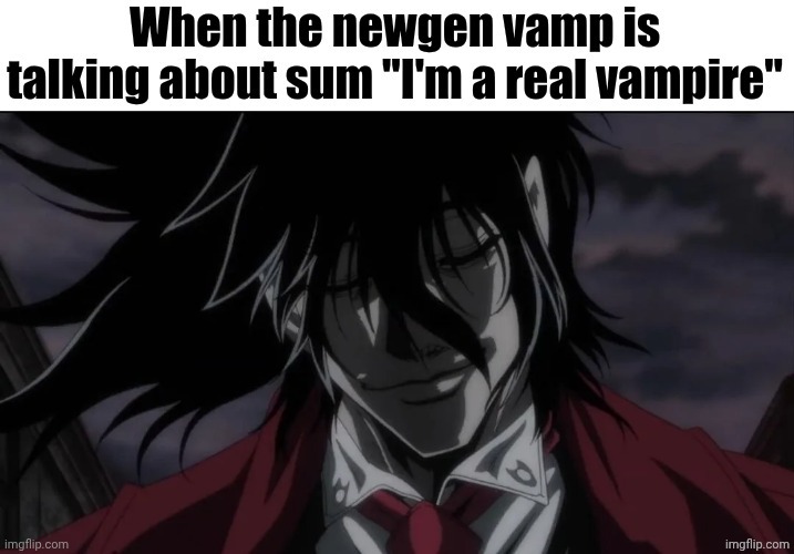 When the newgen vamp is talking about sum "I'm a real vampire" | image tagged in when the newgen vamp is talking about sum i'm a real vampire | made w/ Imgflip meme maker