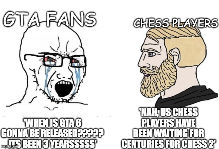 everyone will understand | gta fans; chess players; 'nah, us chess players have been waiting for centuries for chess 2'; 'when is gta 6 gonna be released????? its been 3 yearsssss' | image tagged in soyboy vs yes chad,chess,gta,gta 6,still waiting | made w/ Imgflip meme maker