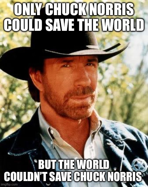 R.I.P. | Only Chuck Norris could save the world; But the world couldn’t save Chuck Norris | image tagged in memes,chuck norris | made w/ Imgflip meme maker