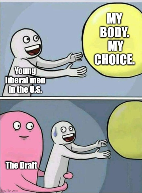 Held back | My body.  My Choice. Young liberal men in the U.S. The Draft | image tagged in held back | made w/ Imgflip meme maker