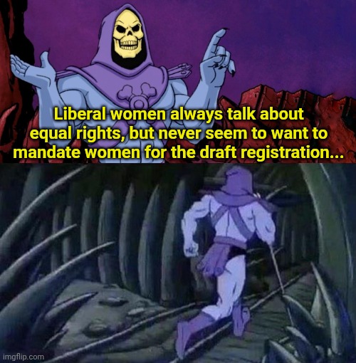 he man skeleton advices | Liberal women always talk about equal rights, but never seem to want to mandate women for the draft registration... | image tagged in he man skeleton advices | made w/ Imgflip meme maker