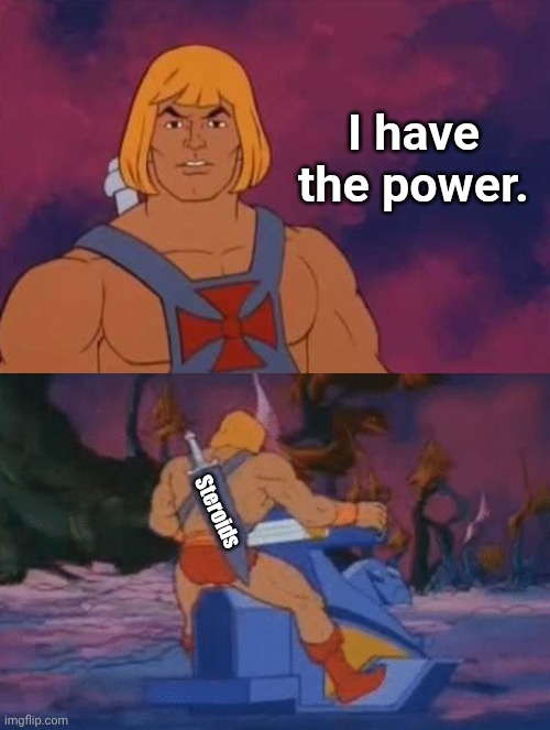 he-man | I have the power. Steroids | image tagged in he-man | made w/ Imgflip meme maker