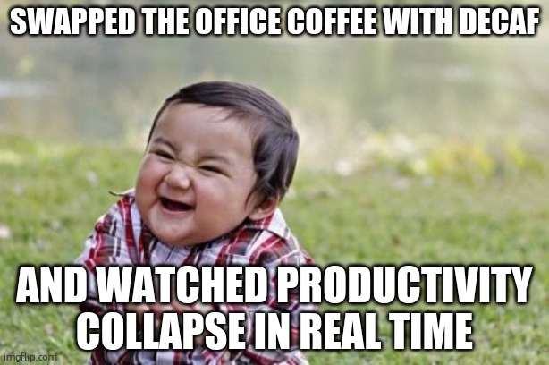 Evil Toddler Meme | SWAPPED THE OFFICE COFFEE WITH DECAF; AND WATCHED PRODUCTIVITY COLLAPSE IN REAL TIME | image tagged in memes,evil toddler | made w/ Imgflip meme maker