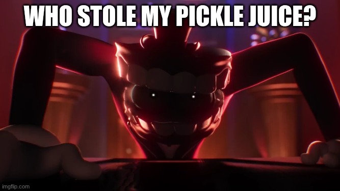 Who stole my Pickle Juice? | WHO STOLE MY PICKLE JUICE? | image tagged in tadc,funny | made w/ Imgflip meme maker
