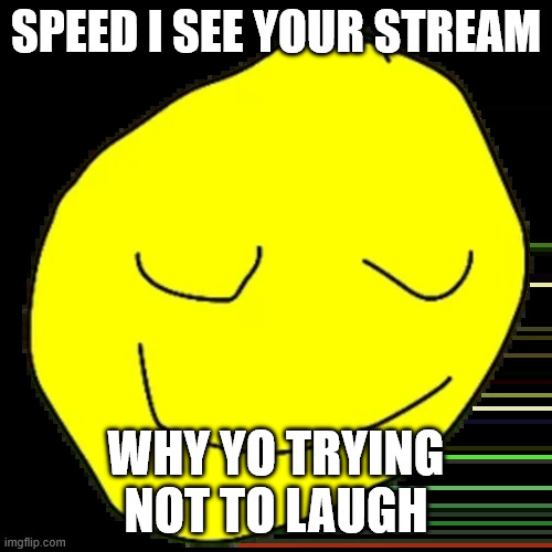 Please yellow face I need this | SPEED I see your stream; why yo trying not to laugh | image tagged in yellow face | made w/ Imgflip meme maker
