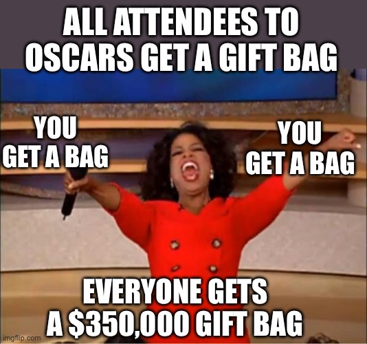 Oprah You Get A Meme | All attendees to Oscars get a gift bag Everyone gets a $350,000 gift bag You get a bag You get a bag | image tagged in memes,oprah you get a | made w/ Imgflip meme maker