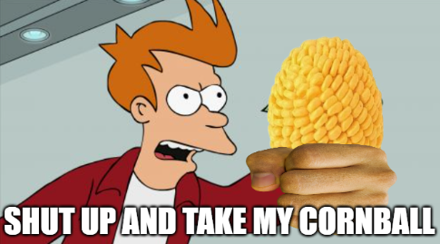 SHUT UP AND TAKE MY CORNBALL Blank Meme Template