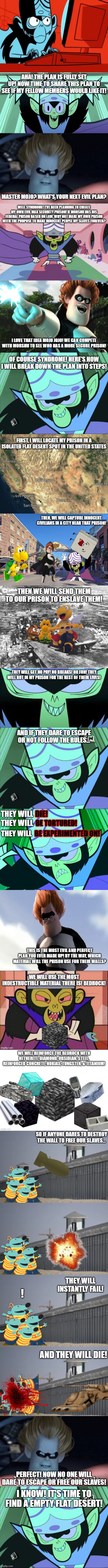 During events of The Great Escape, Mojo Jojo is plotting to enslave the human race! | perfect! now no one will dare to escape or free our slaves! i know! it's time to find a empty flat desert! | image tagged in too late,mojo jojo | made w/ Imgflip meme maker