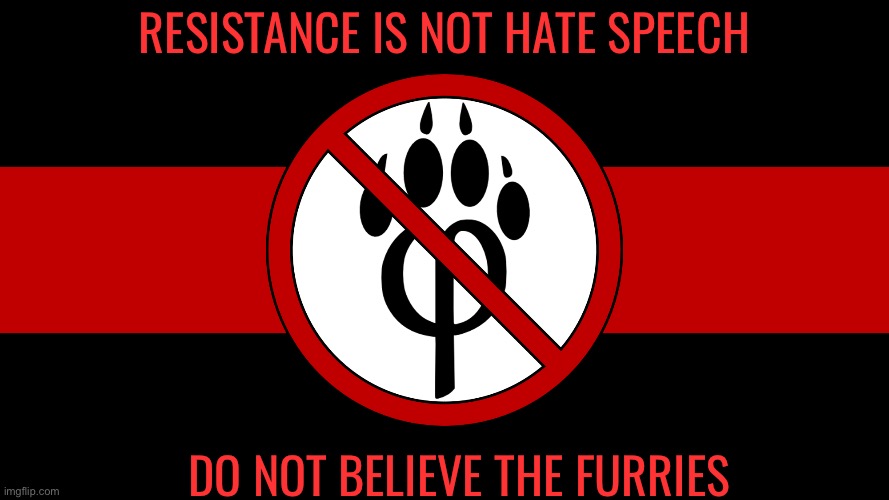 anti furry flag | RESISTANCE IS NOT HATE SPEECH; do not believe the furries | image tagged in anti furry flag | made w/ Imgflip meme maker