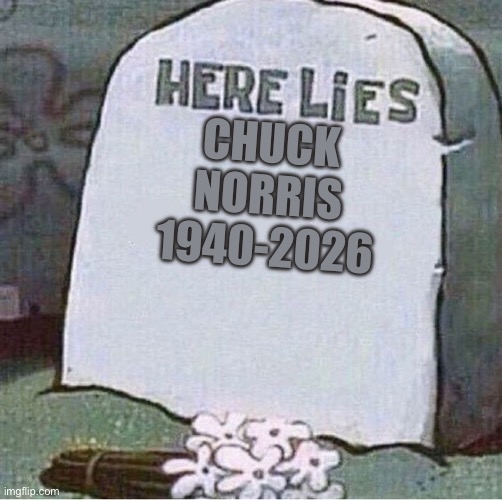 Rip Chuck Norris, You’ll be Missed | Chuck Norris
1940-2026 | image tagged in here lies spongebob tombstone,chuck norris,rip | made w/ Imgflip meme maker