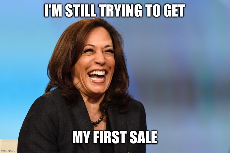 Kamala Harris laughing | I’m still trying to get My first sale | image tagged in kamala harris laughing | made w/ Imgflip meme maker