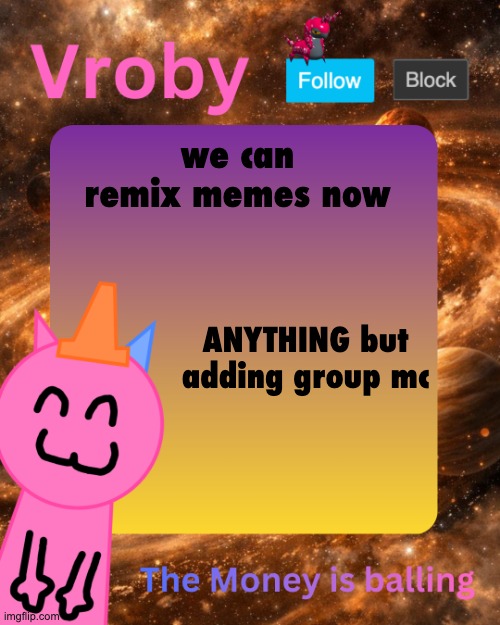 Vroby's 10 millionth temp | we can remix memes now; ANYTHING but adding group mc | image tagged in vroby's 10 millionth temp | made w/ Imgflip meme maker