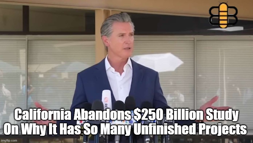 California Abandons $250 Billion Study On Why It Has So Many Unfinished Projects | made w/ Imgflip meme maker